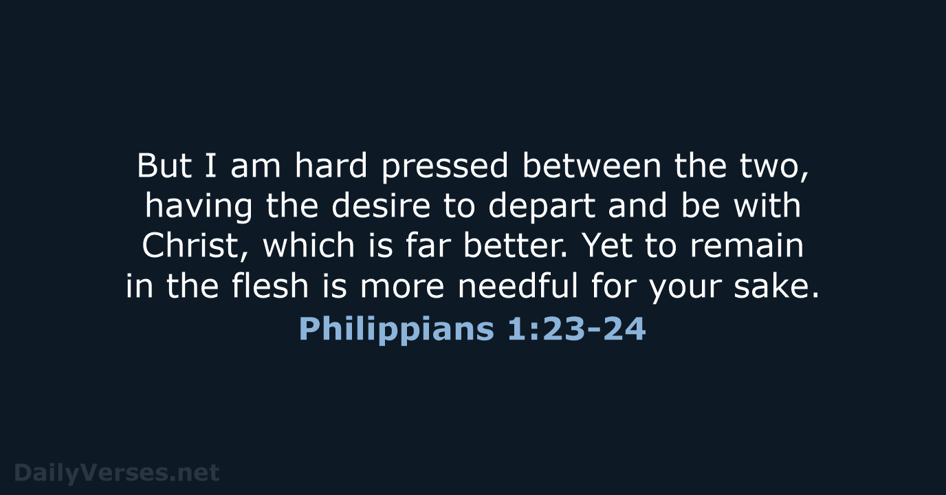 But I am hard pressed between the two, having the desire to… Philippians 1:23-24