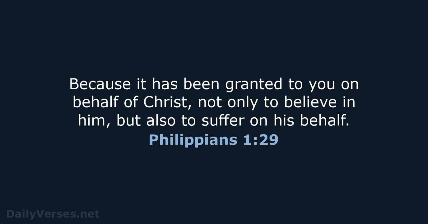 Because it has been granted to you on behalf of Christ, not… Philippians 1:29