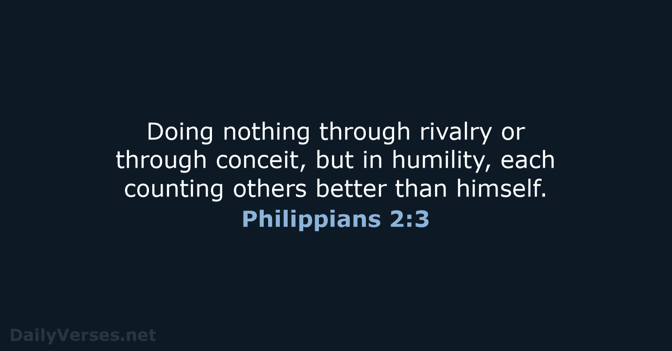 Doing nothing through rivalry or through conceit, but in humility, each counting… Philippians 2:3