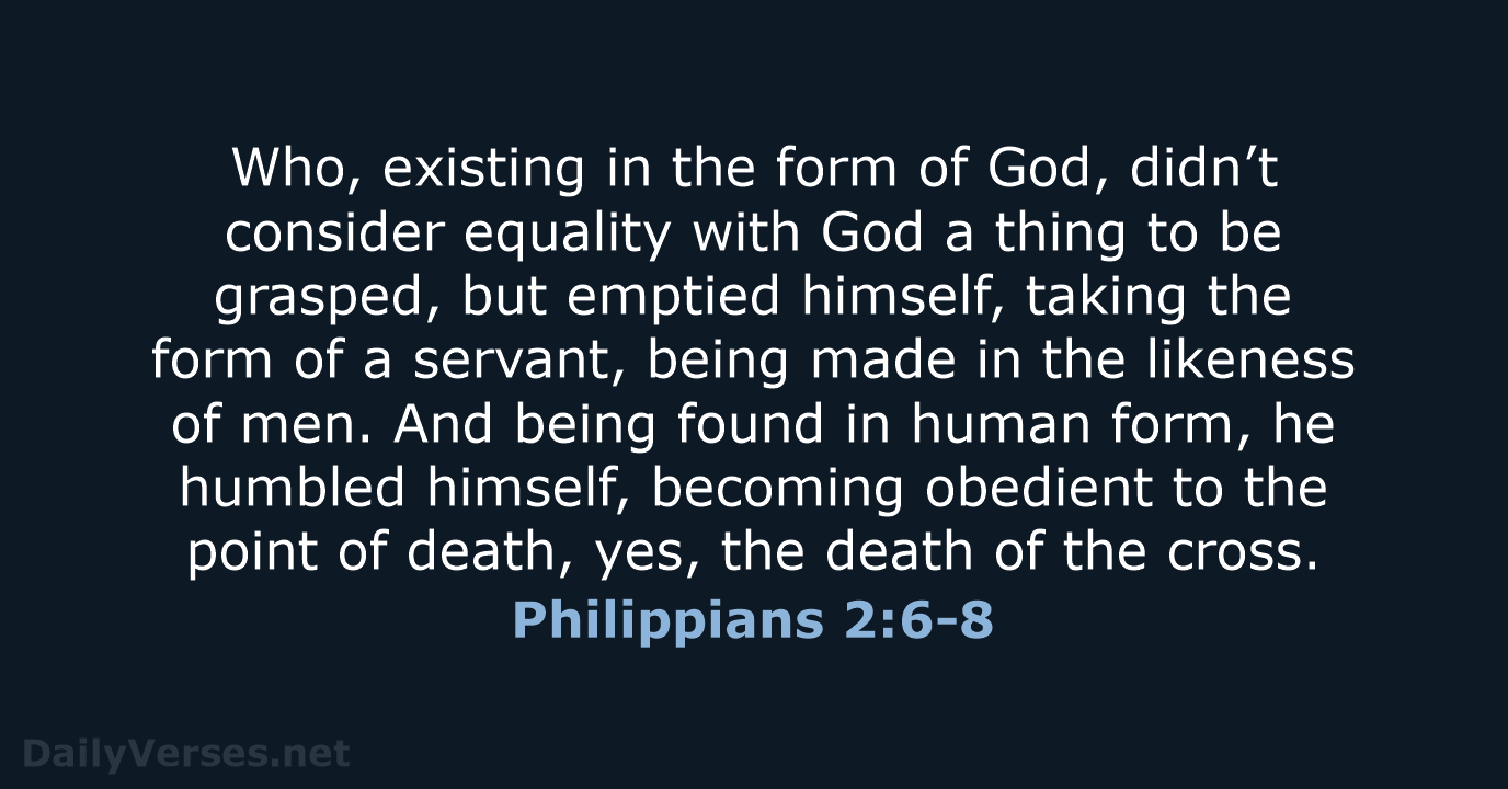 Who, existing in the form of God, didn’t consider equality with God… Philippians 2:6-8