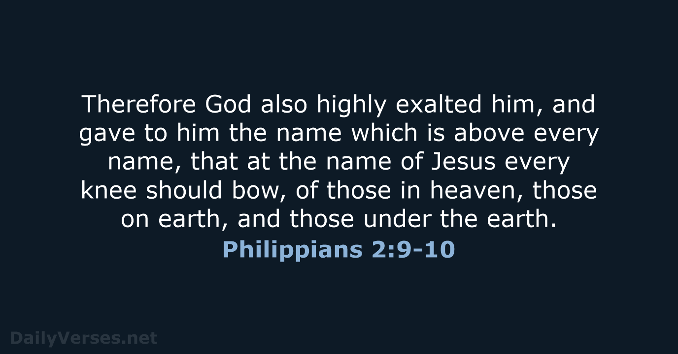 Therefore God also highly exalted him, and gave to him the name… Philippians 2:9-10