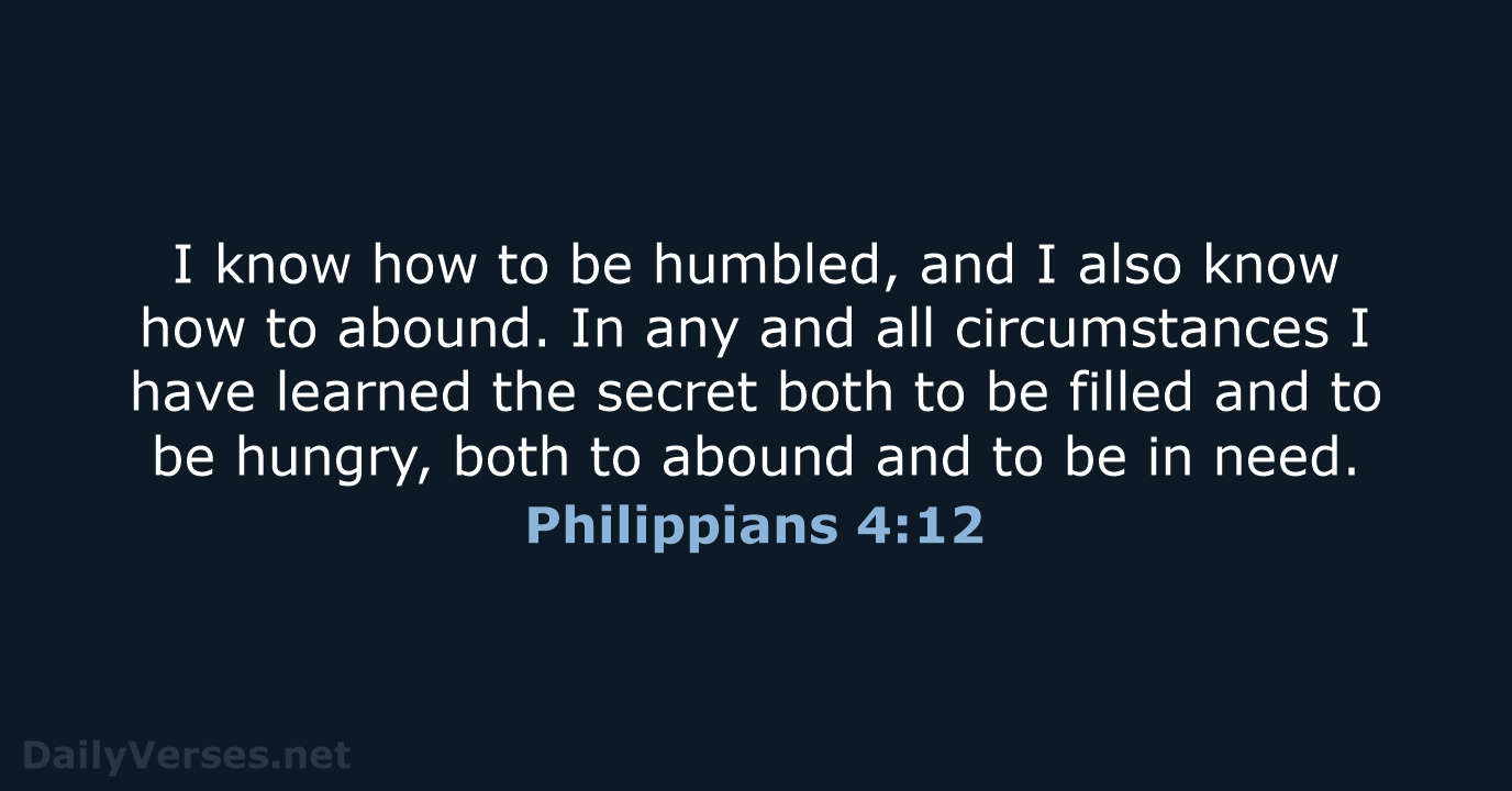I know how to be humbled, and I also know how to… Philippians 4:12