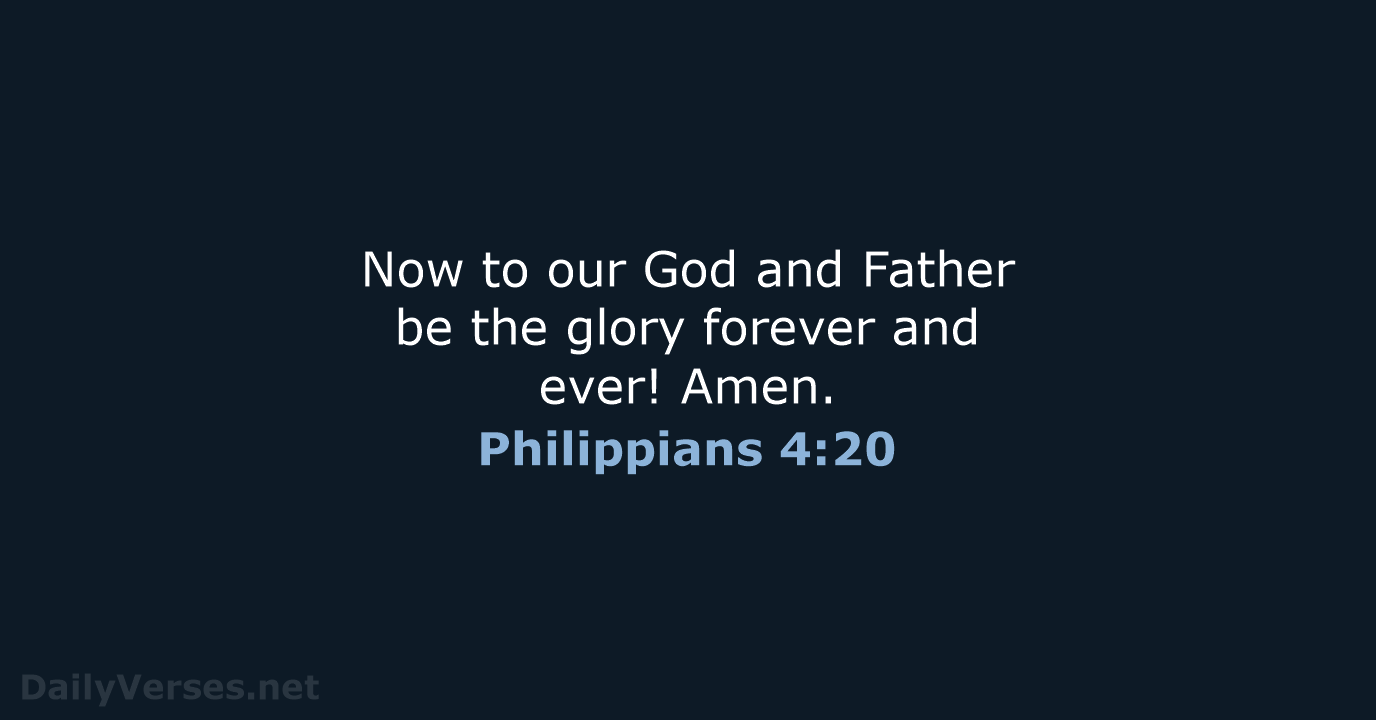Now to our God and Father be the glory forever and ever! Amen. Philippians 4:20