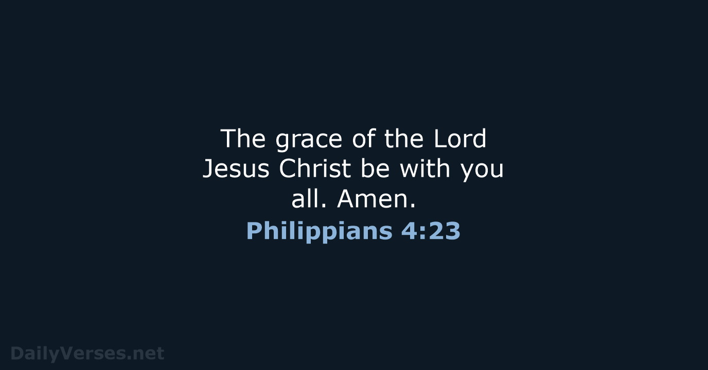 The grace of the Lord Jesus Christ be with you all. Amen. Philippians 4:23