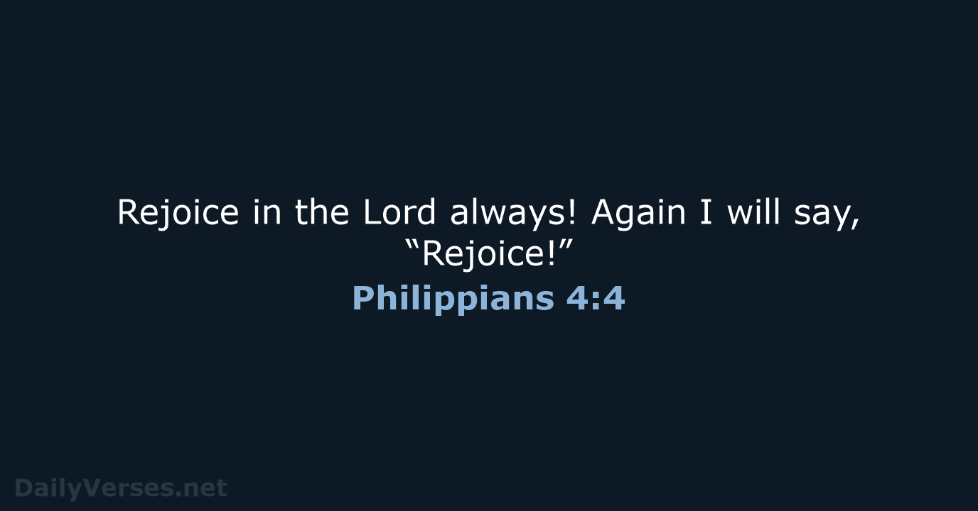 Rejoice in the Lord always! Again I will say, “Rejoice!” Philippians 4:4