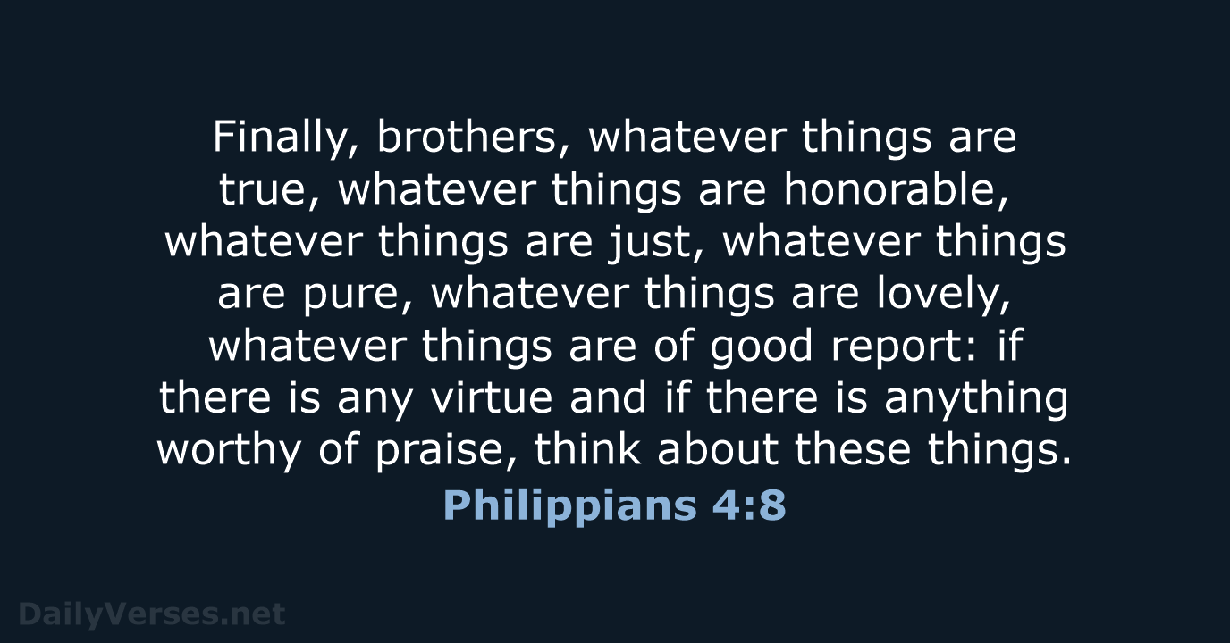 Finally, brothers, whatever things are true, whatever things are honorable, whatever things… Philippians 4:8