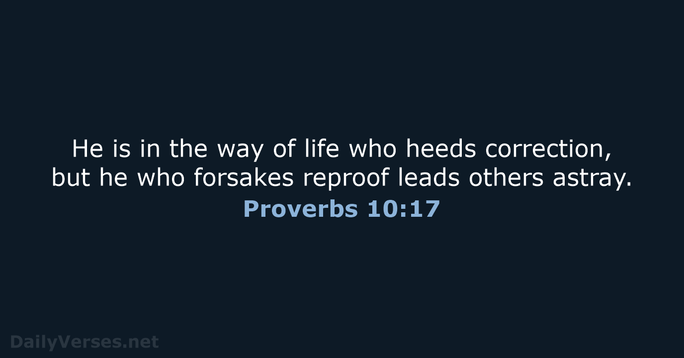 He is in the way of life who heeds correction, but he… Proverbs 10:17