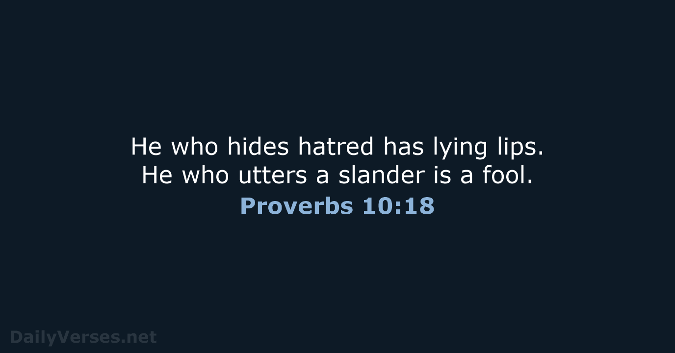 He who hides hatred has lying lips. He who utters a slander… Proverbs 10:18