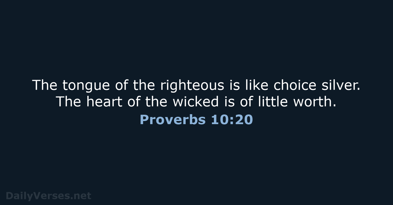 The tongue of the righteous is like choice silver. The heart of… Proverbs 10:20