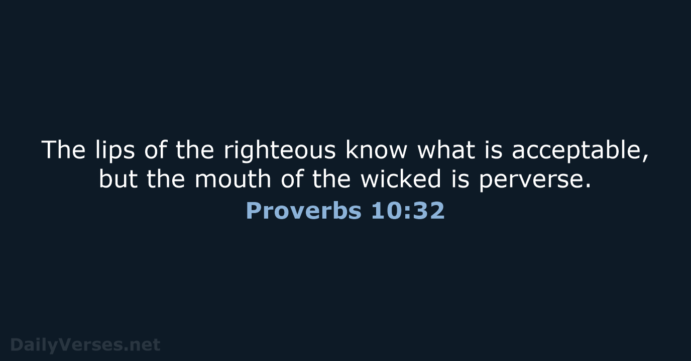 The lips of the righteous know what is acceptable, but the mouth… Proverbs 10:32