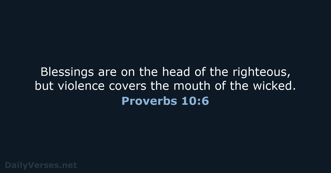 Blessings are on the head of the righteous, but violence covers the… Proverbs 10:6