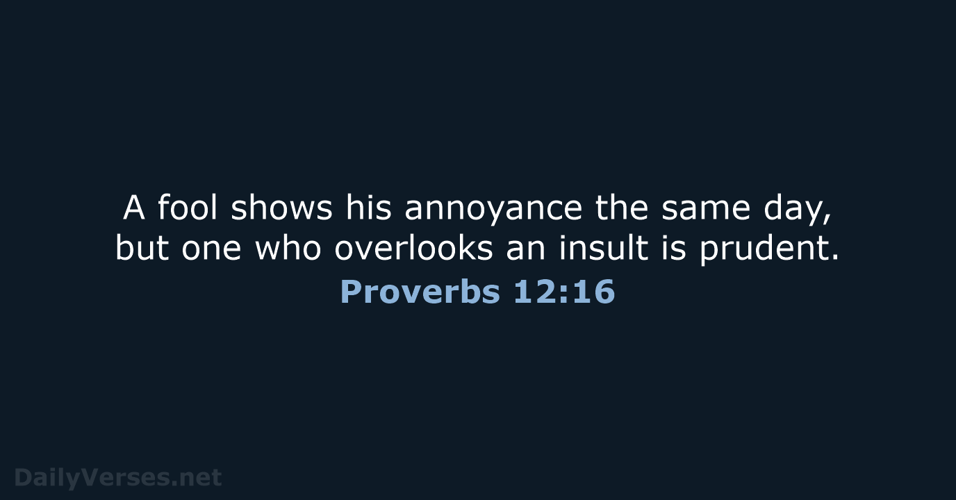 A fool shows his annoyance the same day, but one who overlooks… Proverbs 12:16