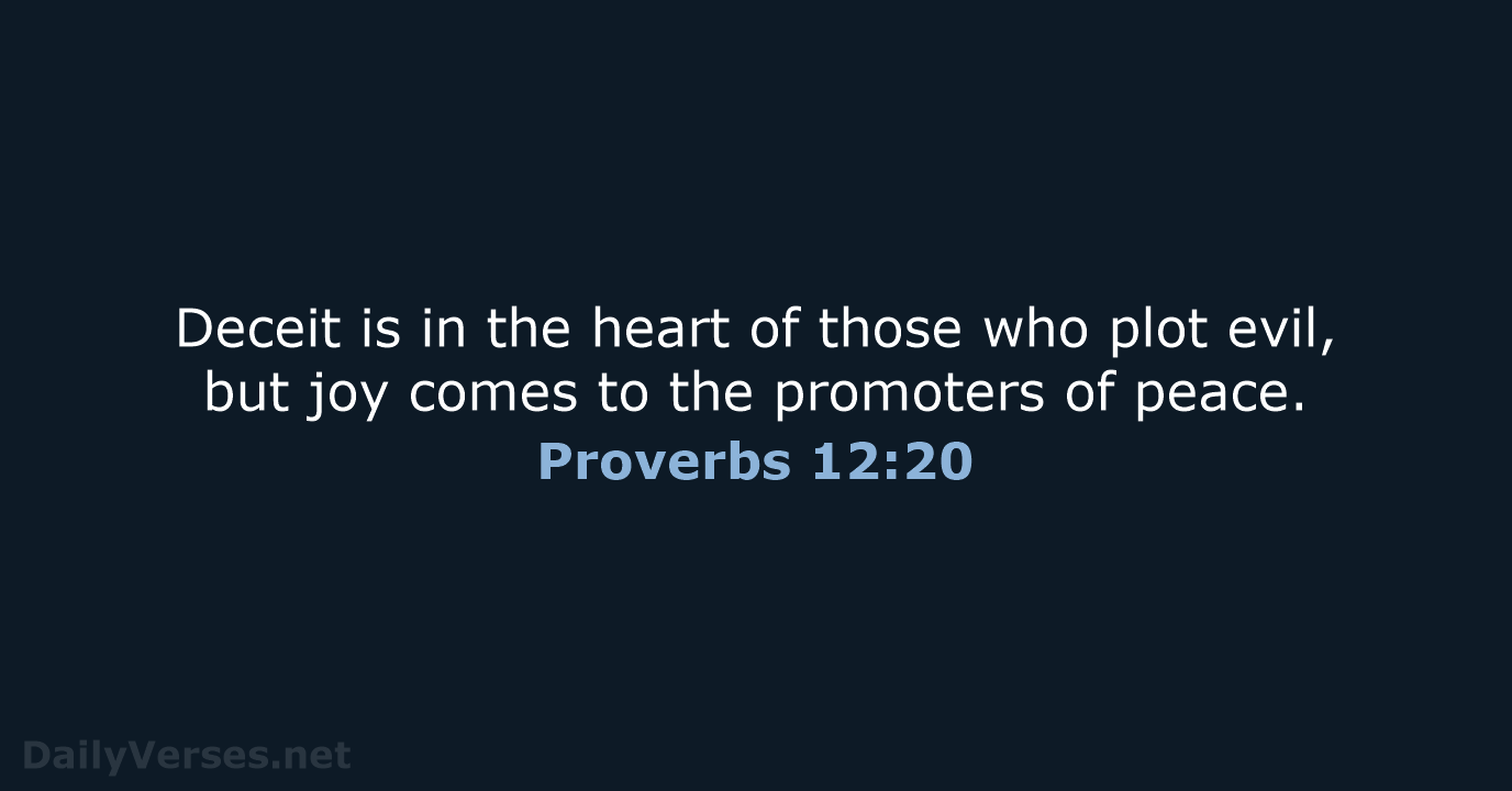 Deceit is in the heart of those who plot evil, but joy… Proverbs 12:20