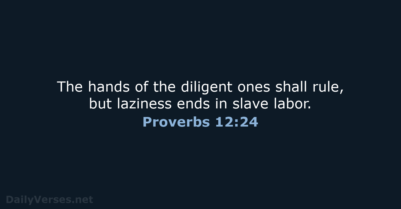 The hands of the diligent ones shall rule, but laziness ends in slave labor. Proverbs 12:24