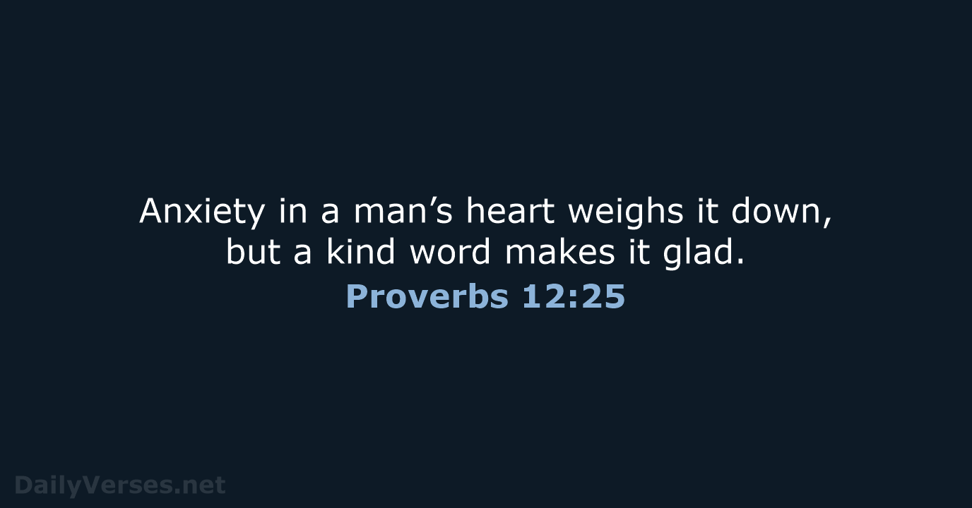 Anxiety in a man’s heart weighs it down, but a kind word… Proverbs 12:25