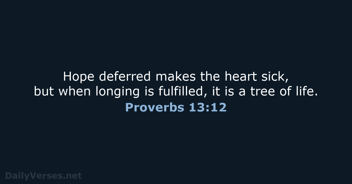 Hope deferred makes the heart sick, but when longing is fulfilled, it… Proverbs 13:12