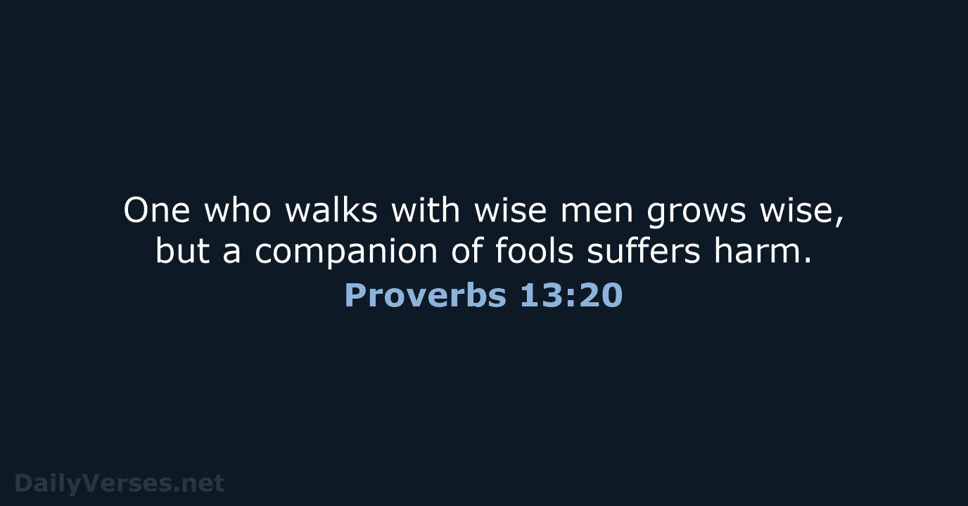 One who walks with wise men grows wise, but a companion of… Proverbs 13:20