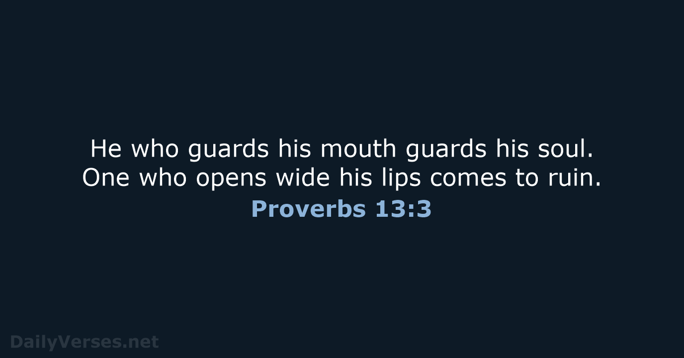 He who guards his mouth guards his soul. One who opens wide… Proverbs 13:3