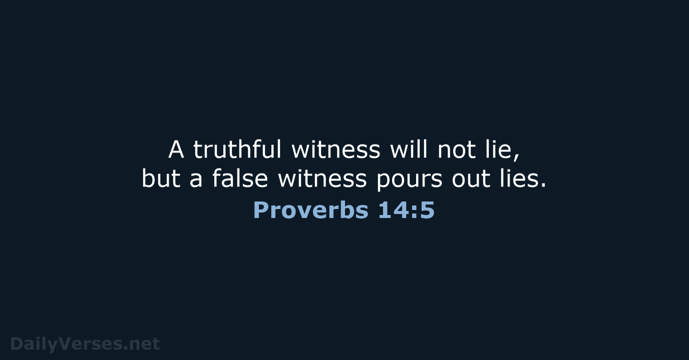 A truthful witness will not lie, but a false witness pours out lies. Proverbs 14:5