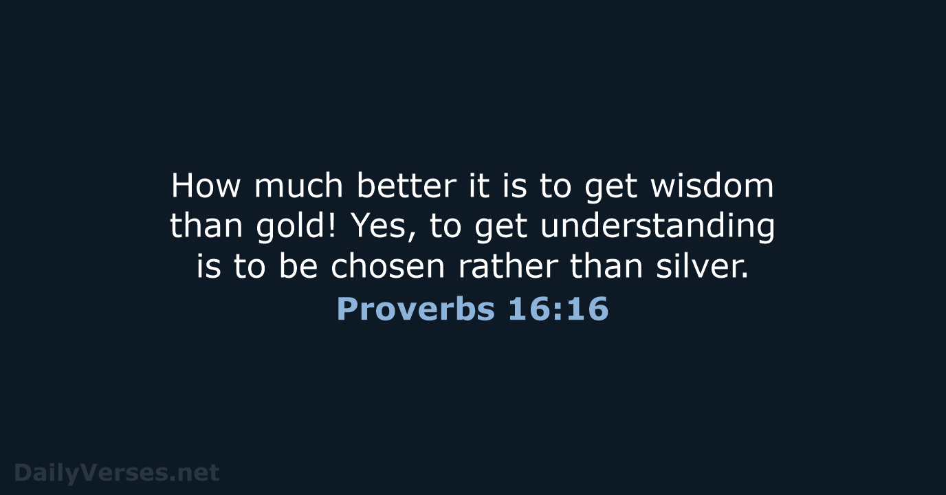 How much better it is to get wisdom than gold! Yes, to… Proverbs 16:16