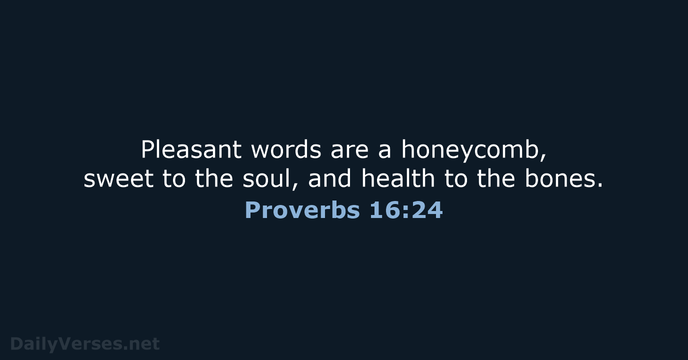 Pleasant words are a honeycomb, sweet to the soul, and health to the bones. Proverbs 16:24