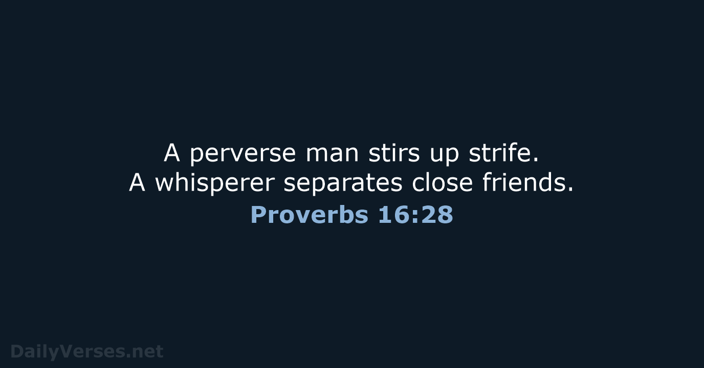 A perverse man stirs up strife. A whisperer separates close friends. Proverbs 16:28