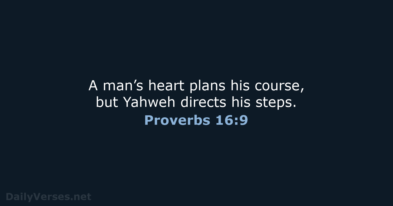 A man’s heart plans his course, but Yahweh directs his steps. Proverbs 16:9
