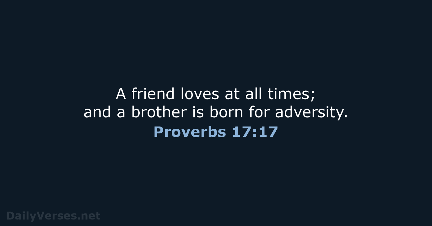 A friend loves at all times; and a brother is born for adversity. Proverbs 17:17