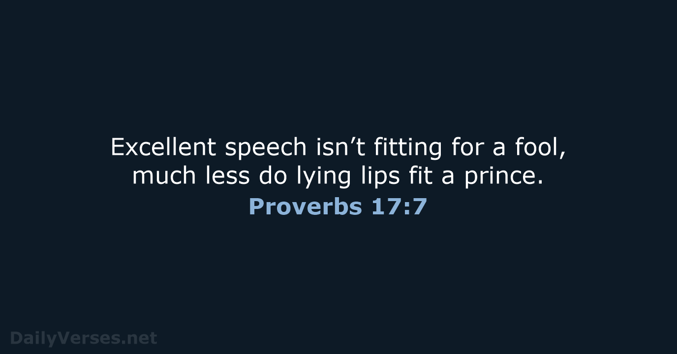 Excellent speech isn’t fitting for a fool, much less do lying lips… Proverbs 17:7