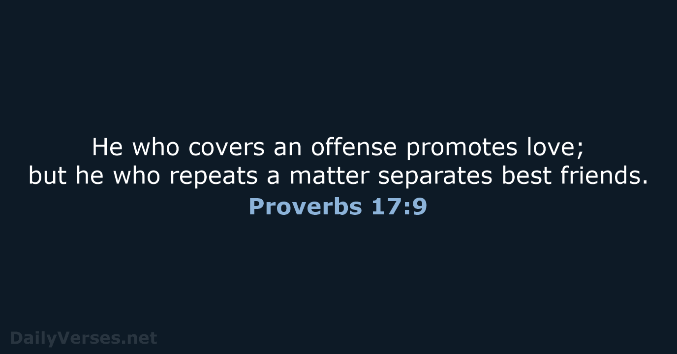 He who covers an offense promotes love; but he who repeats a… Proverbs 17:9