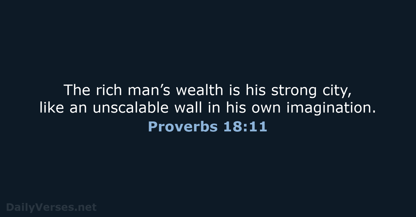 The rich man’s wealth is his strong city, like an unscalable wall… Proverbs 18:11