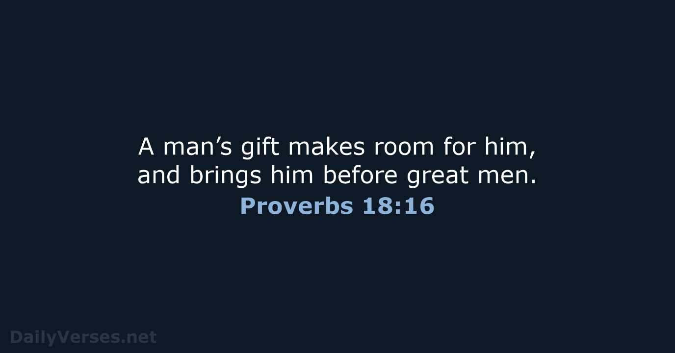 A man’s gift makes room for him, and brings him before great men. Proverbs 18:16