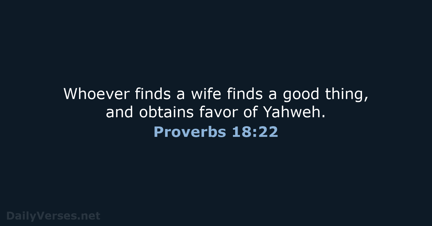 Whoever finds a wife finds a good thing, and obtains favor of Yahweh. Proverbs 18:22