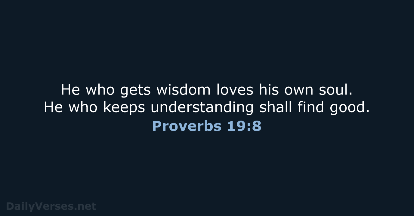 He who gets wisdom loves his own soul. He who keeps understanding… Proverbs 19:8
