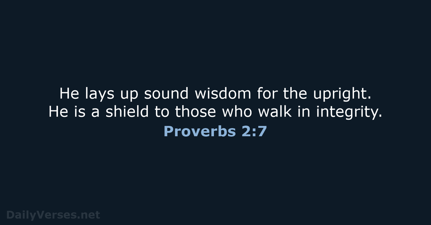 He lays up sound wisdom for the upright. He is a shield… Proverbs 2:7