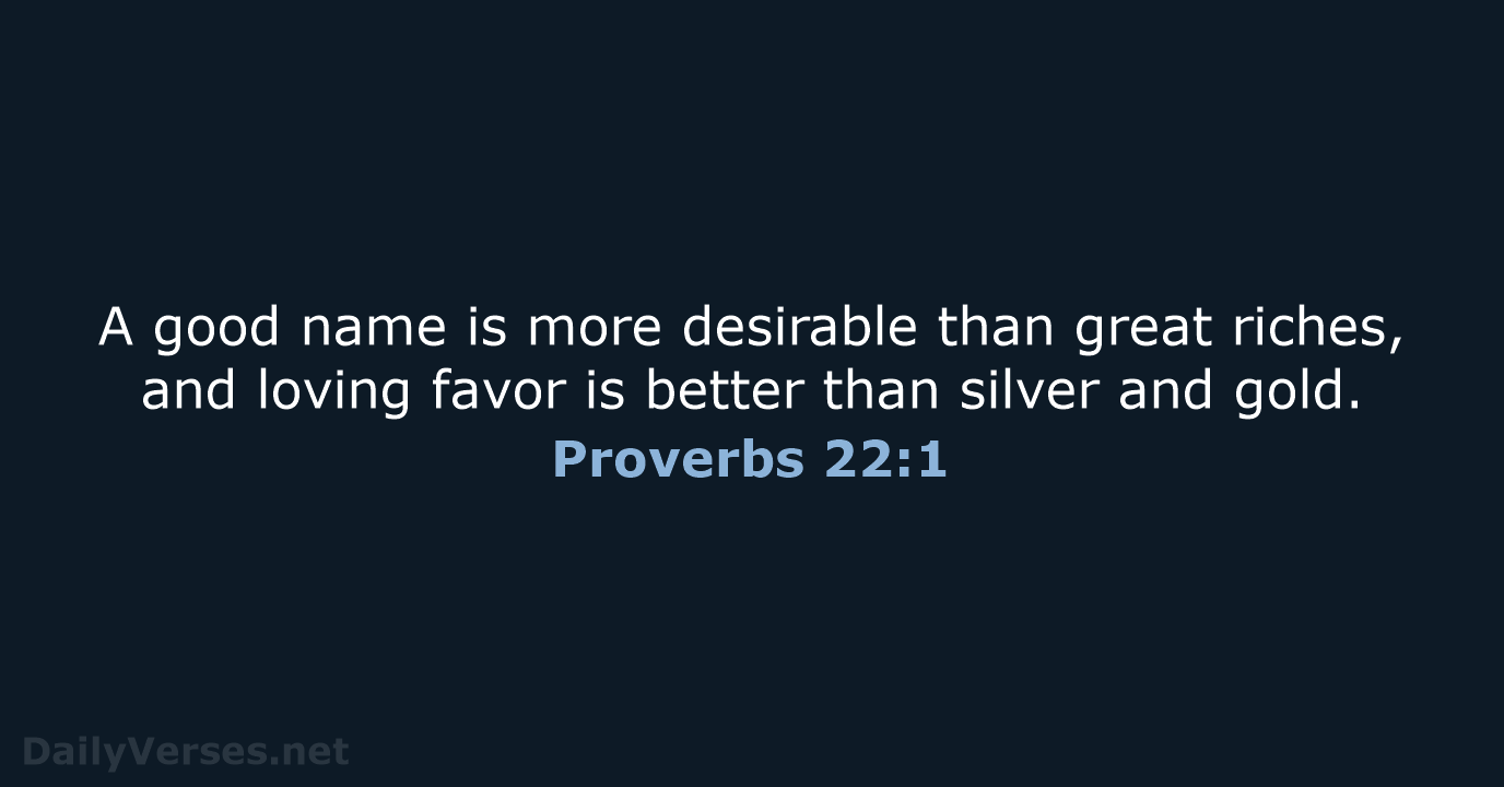 A good name is more desirable than great riches, and loving favor… Proverbs 22:1