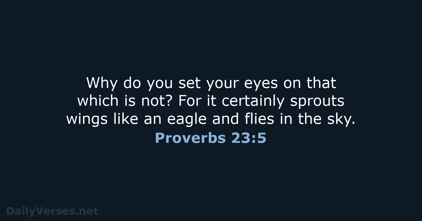 Why do you set your eyes on that which is not? For… Proverbs 23:5