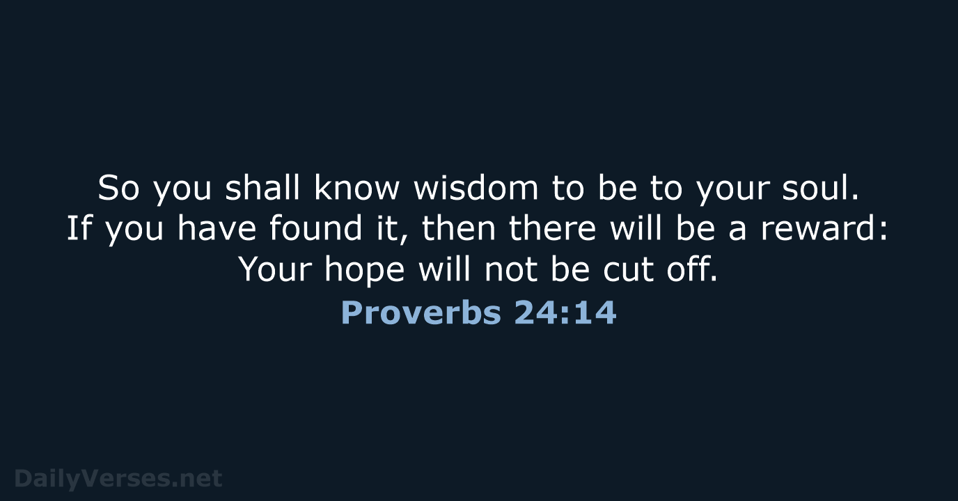 So you shall know wisdom to be to your soul. If you… Proverbs 24:14