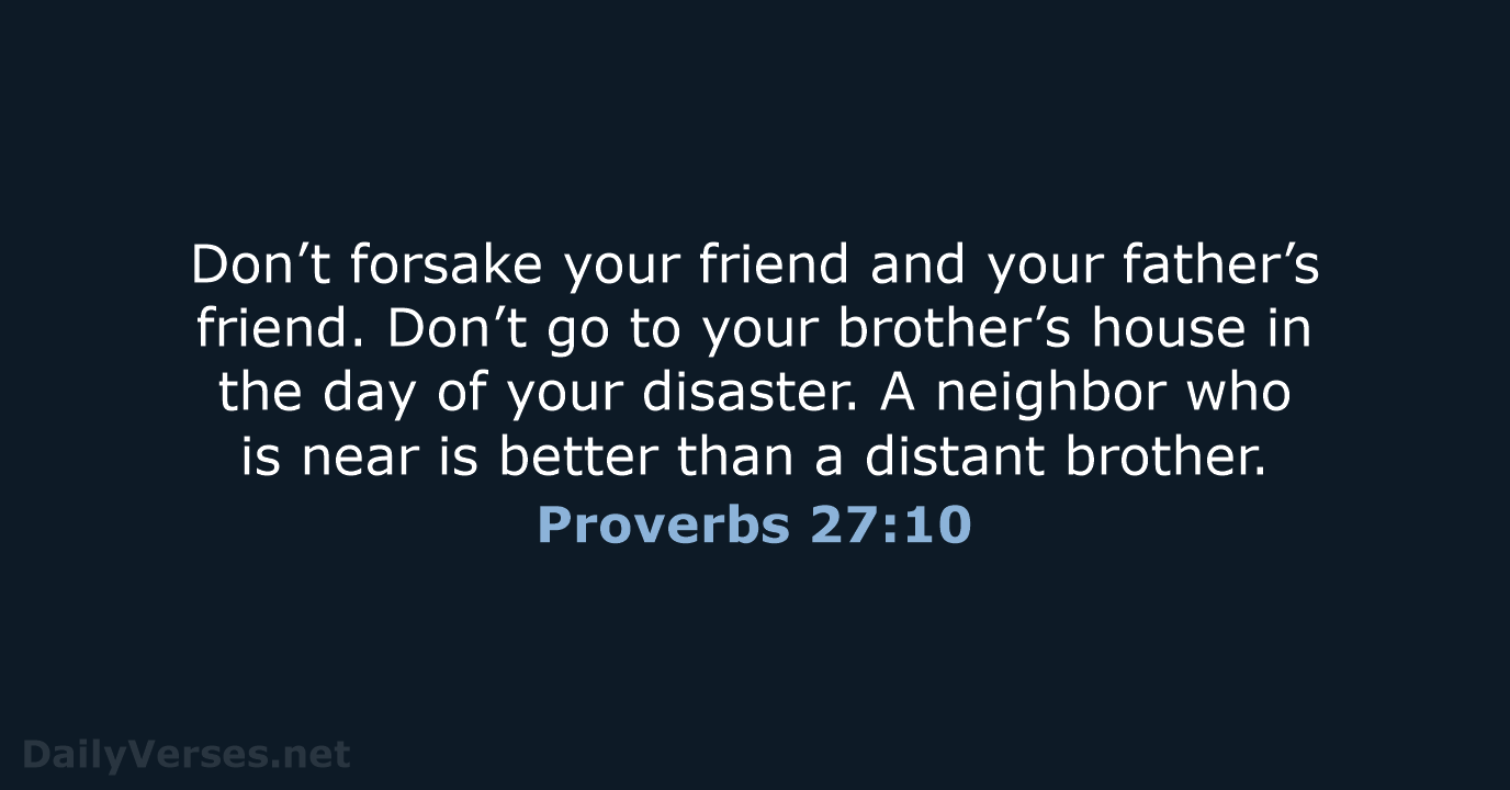 Don’t forsake your friend and your father’s friend. Don’t go to your… Proverbs 27:10