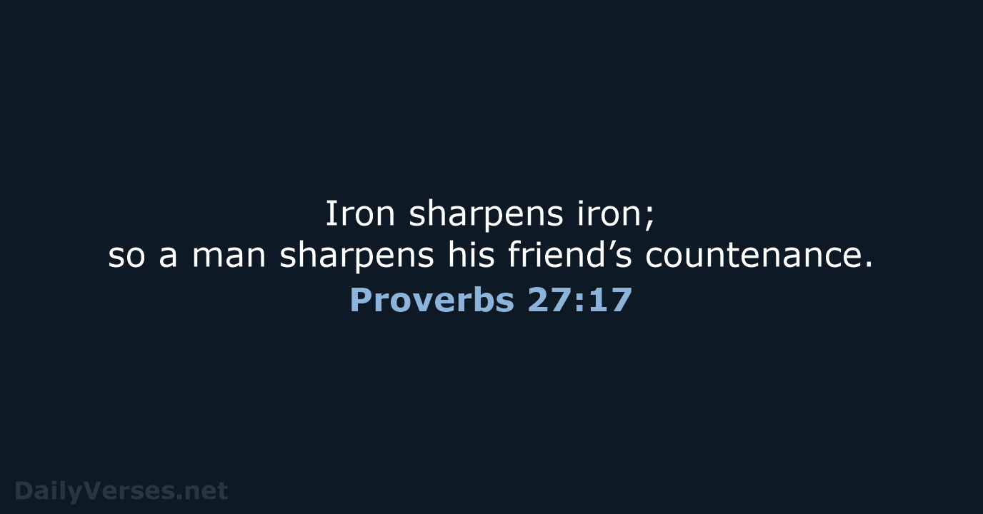 Iron sharpens iron; so a man sharpens his friend’s countenance. Proverbs 27:17