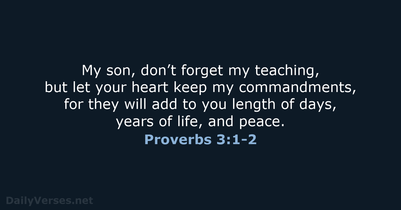 My son, don’t forget my teaching, but let your heart keep my… Proverbs 3:1-2
