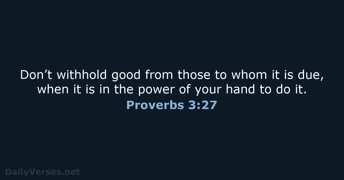 Don’t withhold good from those to whom it is due, when it… Proverbs 3:27