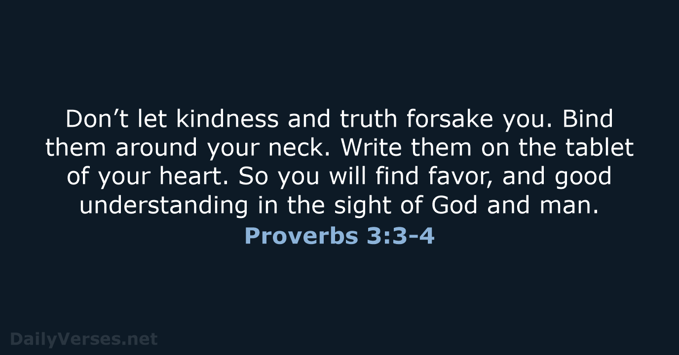 Don’t let kindness and truth forsake you. Bind them around your neck… Proverbs 3:3-4
