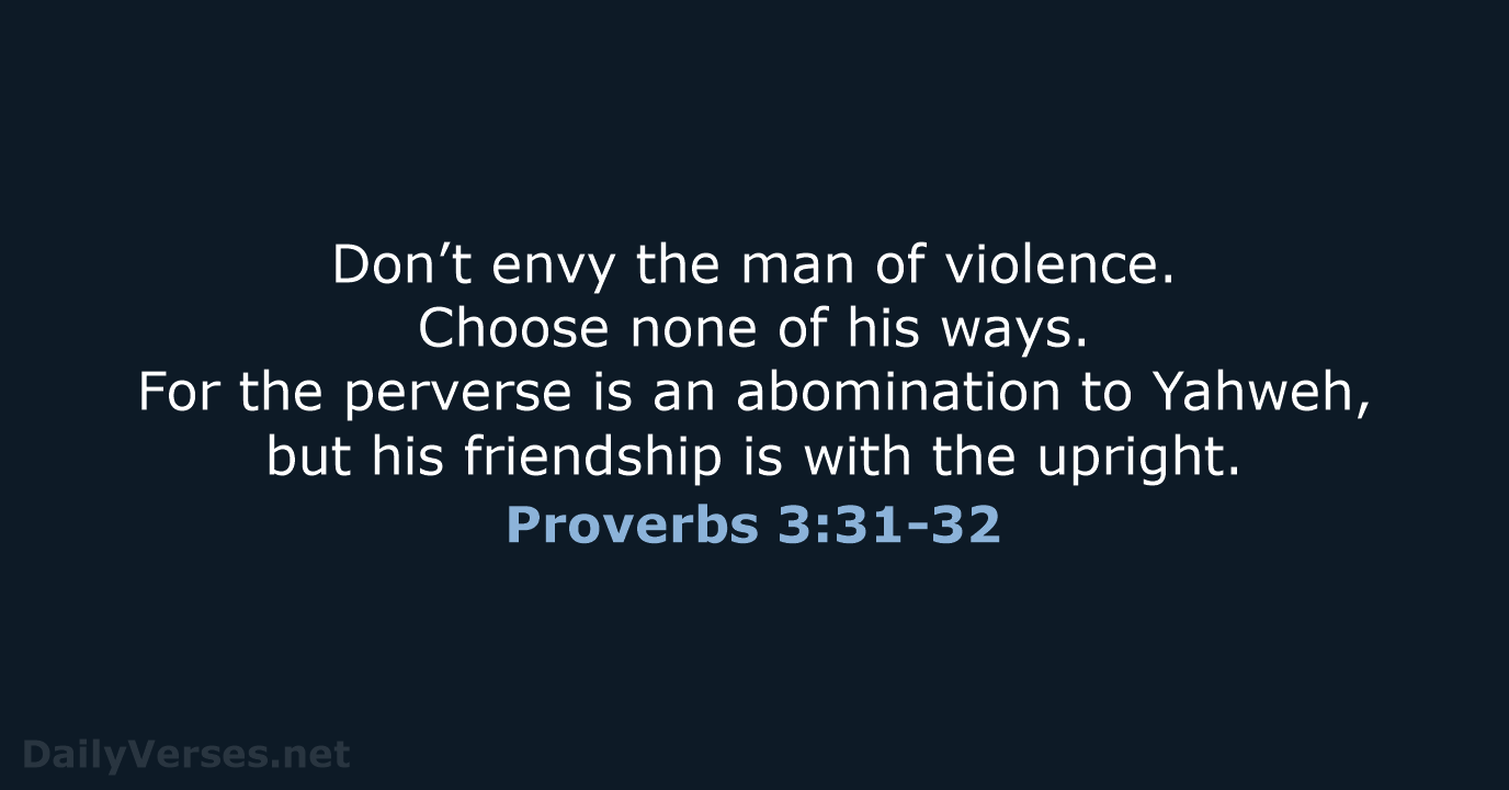 Don’t envy the man of violence. Choose none of his ways. For… Proverbs 3:31-32