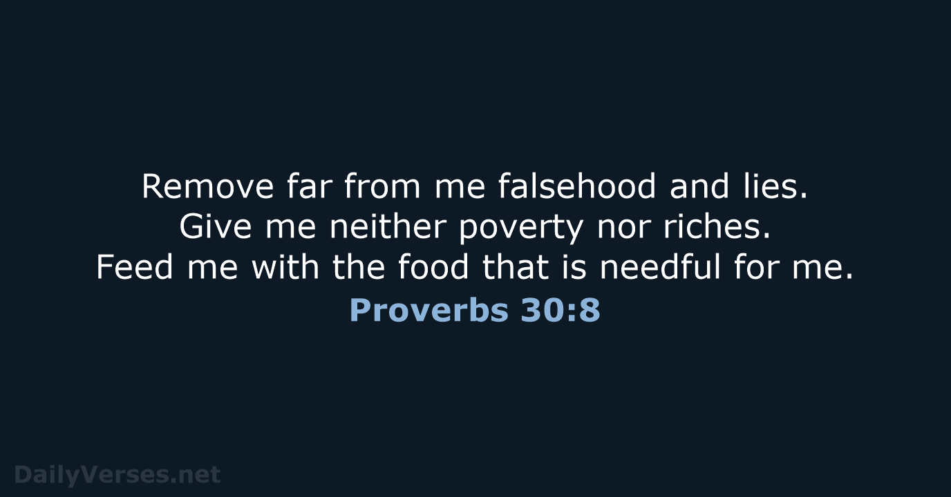Remove far from me falsehood and lies. Give me neither poverty nor… Proverbs 30:8