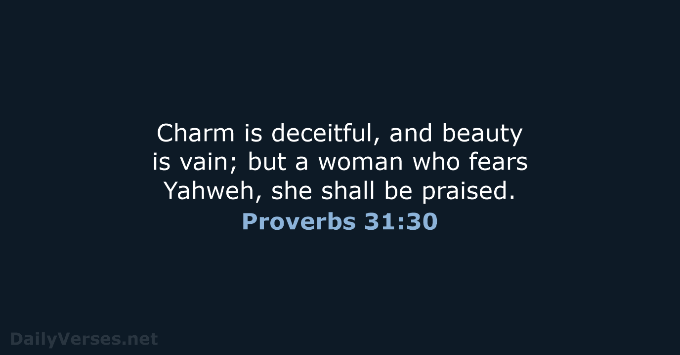Charm is deceitful, and beauty is vain; but a woman who fears… Proverbs 31:30