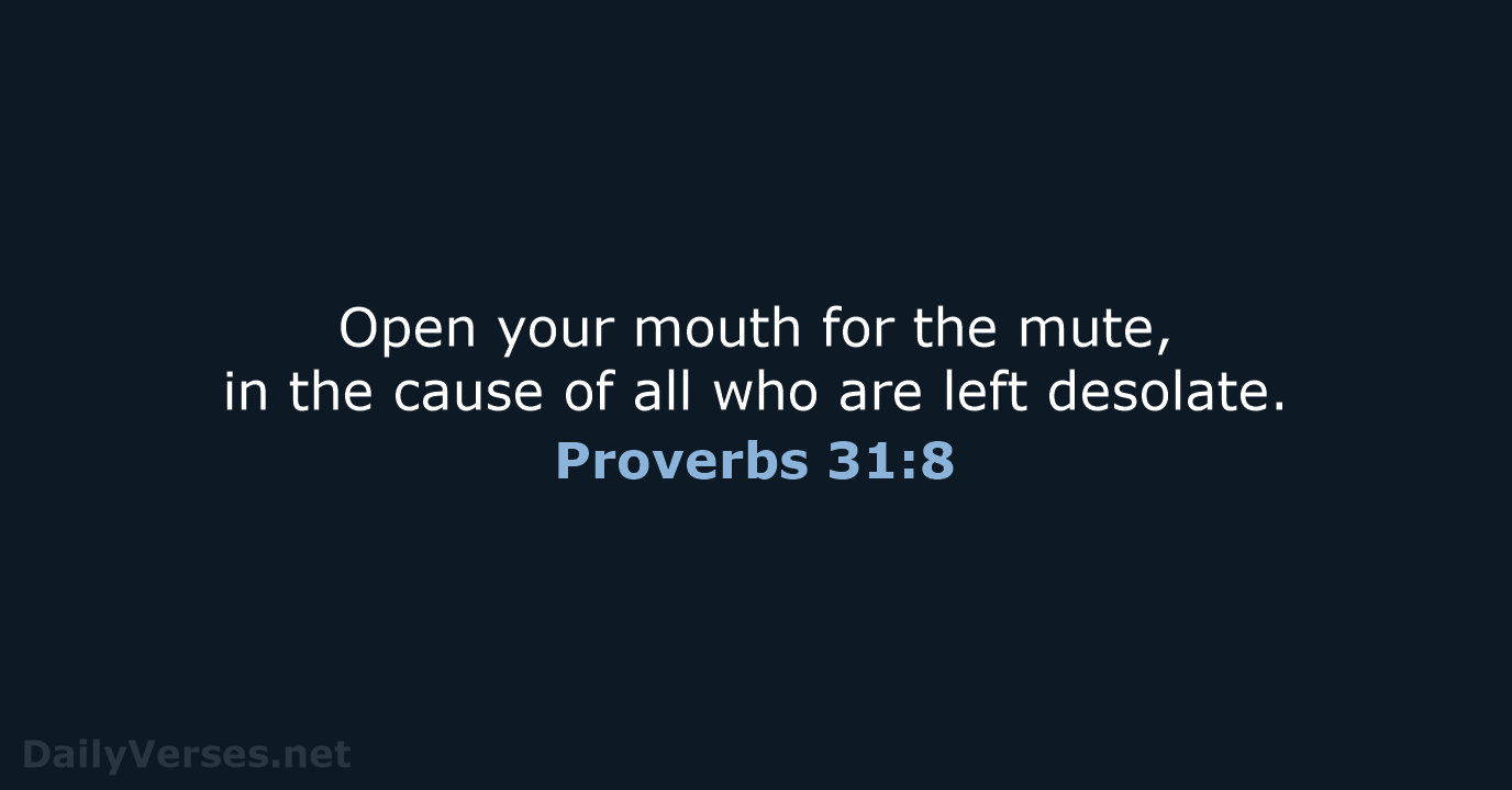 Open your mouth for the mute, in the cause of all who… Proverbs 31:8