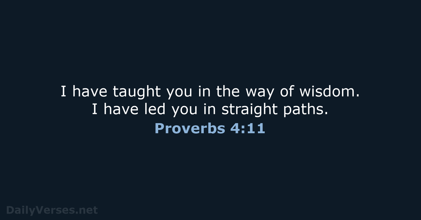 I have taught you in the way of wisdom. I have led… Proverbs 4:11