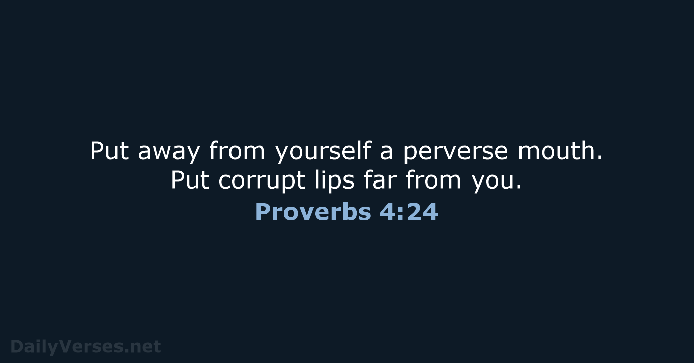 Put away from yourself a perverse mouth. Put corrupt lips far from you. Proverbs 4:24