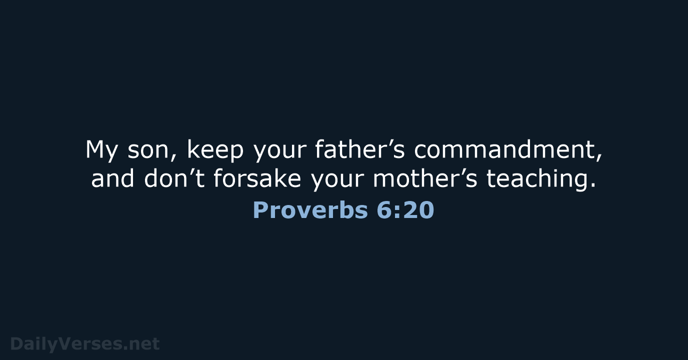 My son, keep your father’s commandment, and don’t forsake your mother’s teaching. Proverbs 6:20